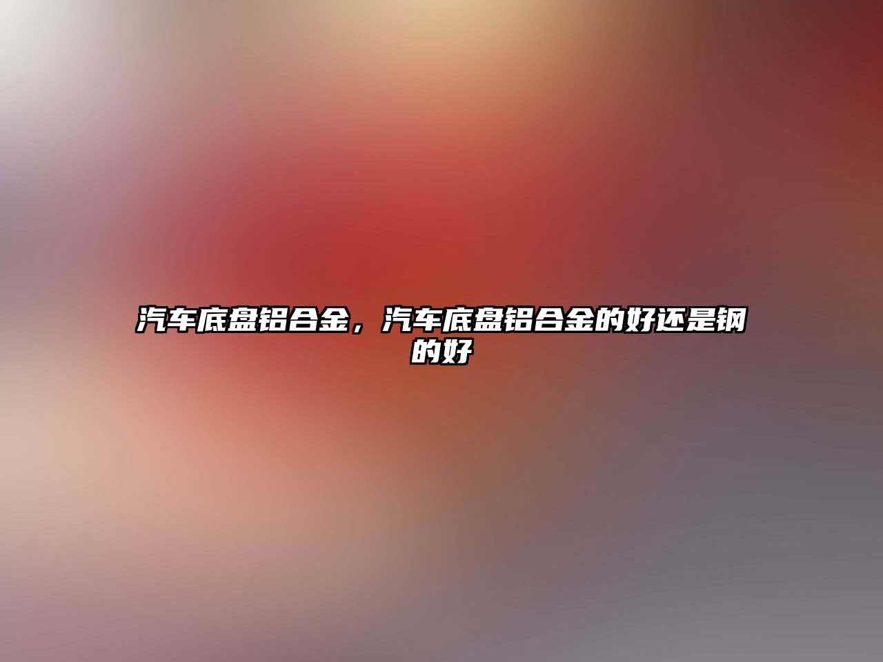 汽車底盤鋁合金，汽車底盤鋁合金的好還是鋼的好