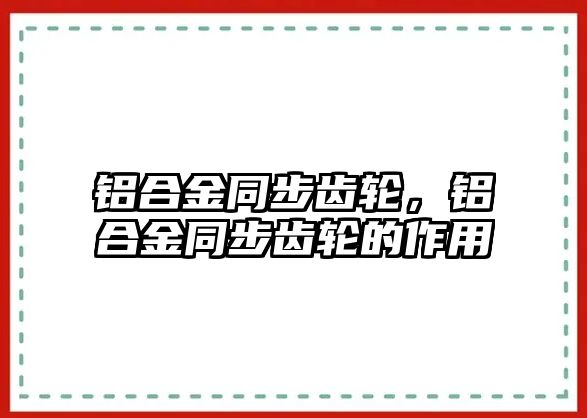 鋁合金同步齒輪，鋁合金同步齒輪的作用