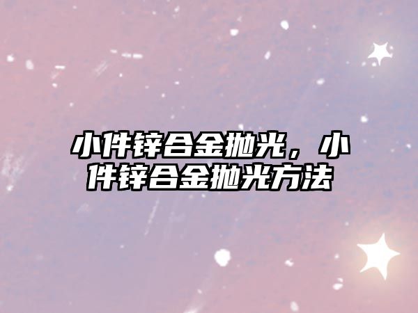 小件鋅合金拋光，小件鋅合金拋光方法