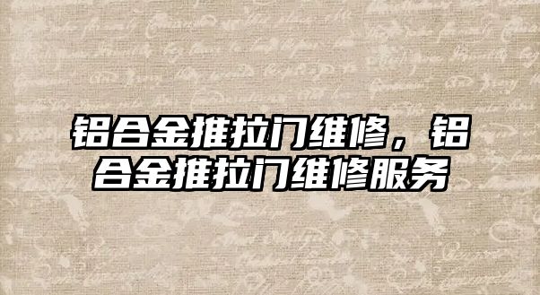 鋁合金推拉門維修，鋁合金推拉門維修服務(wù)