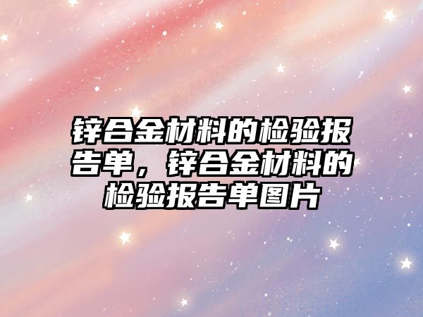 鋅合金材料的檢驗(yàn)報告單，鋅合金材料的檢驗(yàn)報告單圖片