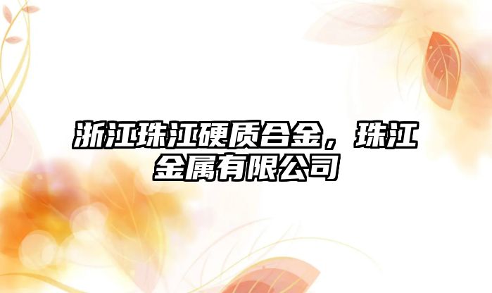 浙江珠江硬質(zhì)合金，珠江金屬有限公司