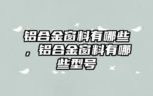 鋁合金窗料有哪些，鋁合金窗料有哪些型號(hào)