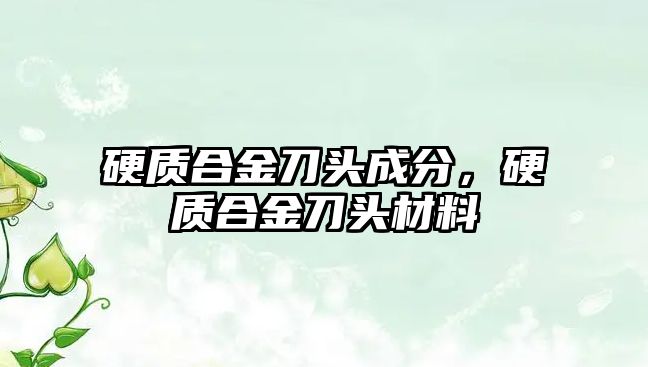 硬質合金刀頭成分，硬質合金刀頭材料