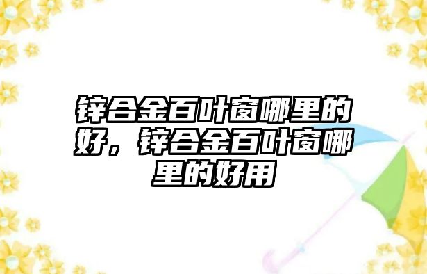 鋅合金百葉窗哪里的好，鋅合金百葉窗哪里的好用