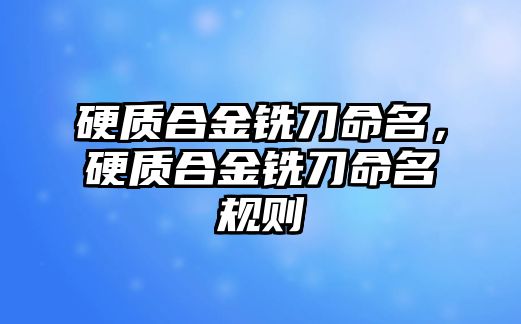 硬質合金銑刀命名，硬質合金銑刀命名規(guī)則