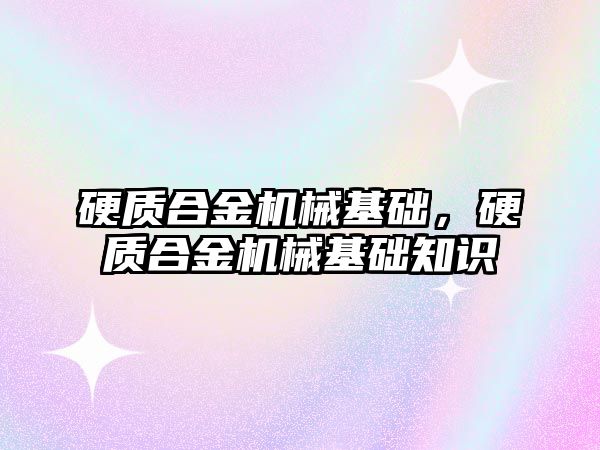 硬質(zhì)合金機械基礎，硬質(zhì)合金機械基礎知識