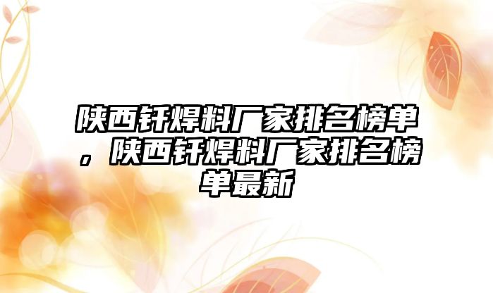 陜西釬焊料廠家排名榜單，陜西釬焊料廠家排名榜單最新