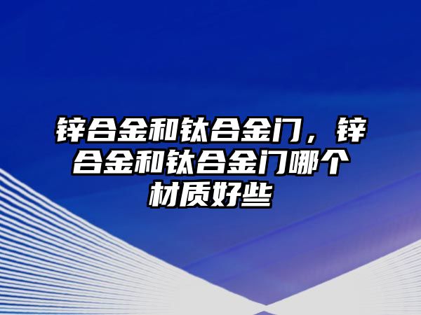 鋅合金和鈦合金門，鋅合金和鈦合金門哪個材質(zhì)好些