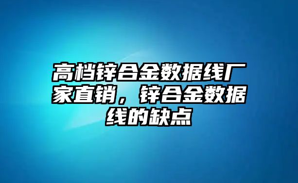 高檔鋅合金數(shù)據(jù)線廠家直銷，鋅合金數(shù)據(jù)線的缺點(diǎn)