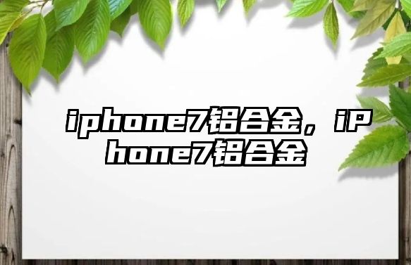 iphone7鋁合金，iPhone7鋁合金