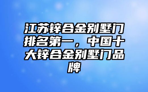 江蘇鋅合金別墅門排名第一，中國十大鋅合金別墅門品牌