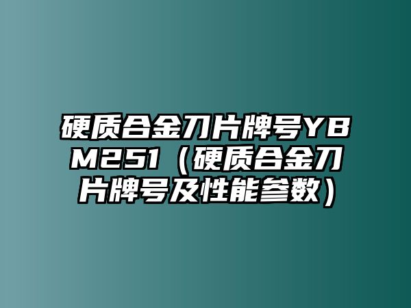 硬質(zhì)合金刀片牌號YBM251（硬質(zhì)合金刀片牌號及性能參數(shù)）