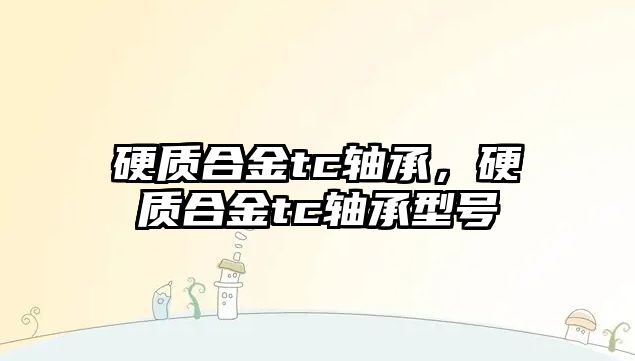 硬質(zhì)合金tc軸承，硬質(zhì)合金tc軸承型號