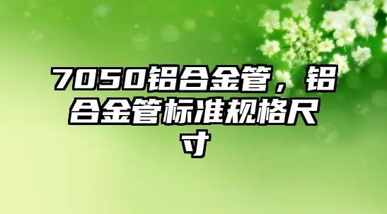 7050鋁合金管，鋁合金管標(biāo)準(zhǔn)規(guī)格尺寸