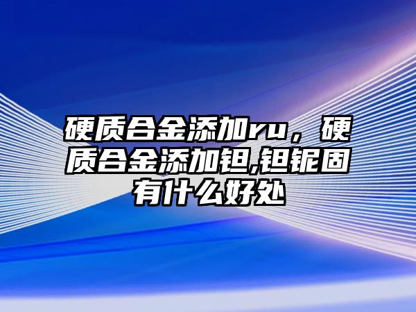 硬質(zhì)合金添加ru，硬質(zhì)合金添加鉭,鉭鈮固有什么好處