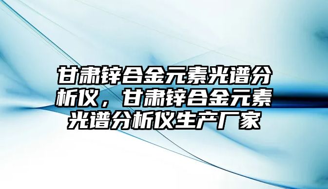 甘肅鋅合金元素光譜分析儀，甘肅鋅合金元素光譜分析儀生產(chǎn)廠家