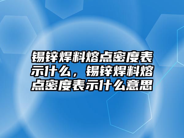 錫鋅焊料熔點(diǎn)密度表示什么，錫鋅焊料熔點(diǎn)密度表示什么意思