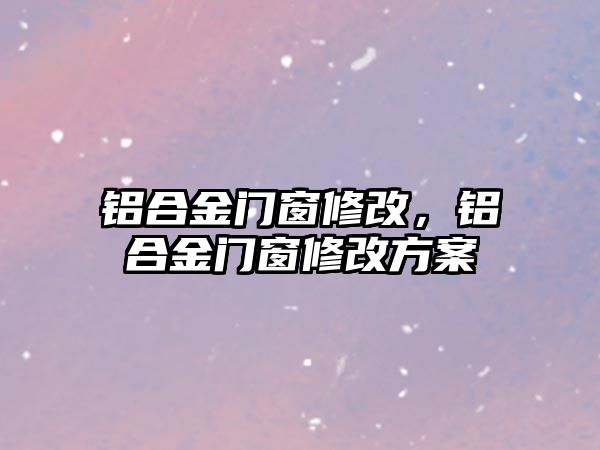 鋁合金門窗修改，鋁合金門窗修改方案