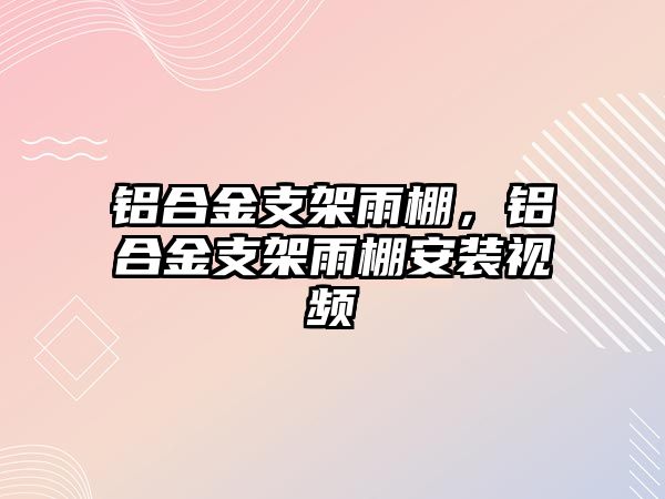 鋁合金支架雨棚，鋁合金支架雨棚安裝視頻