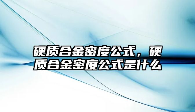 硬質(zhì)合金密度公式，硬質(zhì)合金密度公式是什么