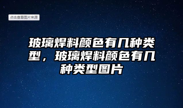 玻璃焊料顏色有幾種類型，玻璃焊料顏色有幾種類型圖片