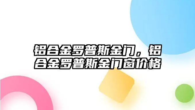 鋁合金羅普斯金門，鋁合金羅普斯金門窗價(jià)格