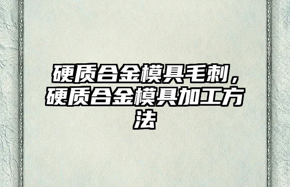 硬質(zhì)合金模具毛刺，硬質(zhì)合金模具加工方法