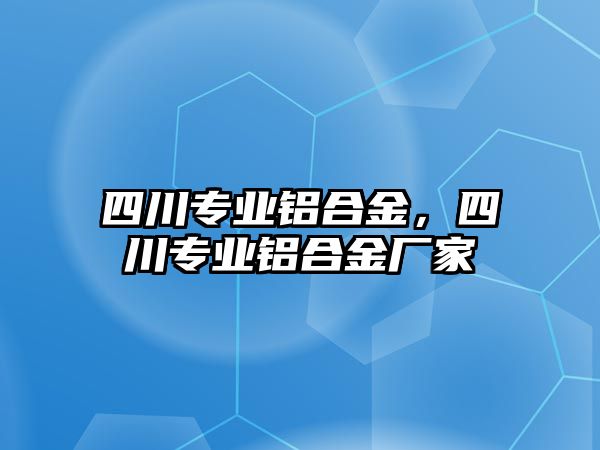 四川專業(yè)鋁合金，四川專業(yè)鋁合金廠家