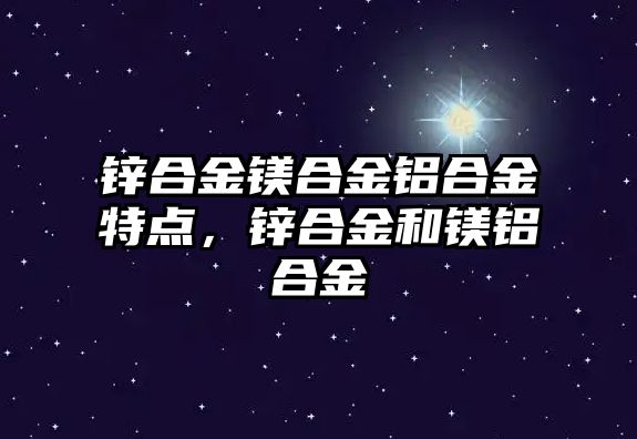 鋅合金鎂合金鋁合金特點，鋅合金和鎂鋁合金