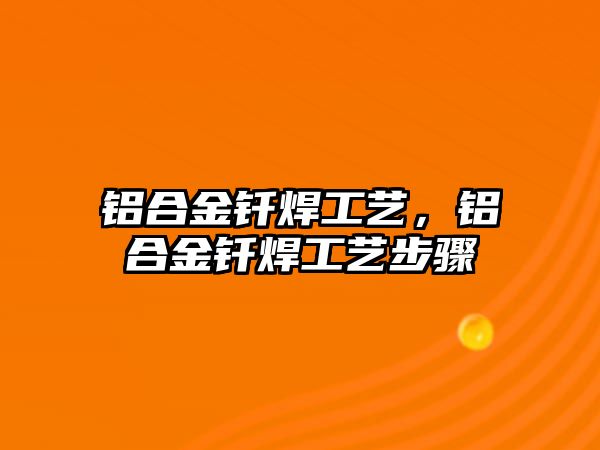 鋁合金釬焊工藝，鋁合金釬焊工藝步驟