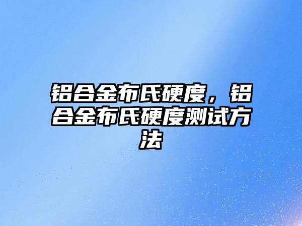 鋁合金布氏硬度，鋁合金布氏硬度測試方法