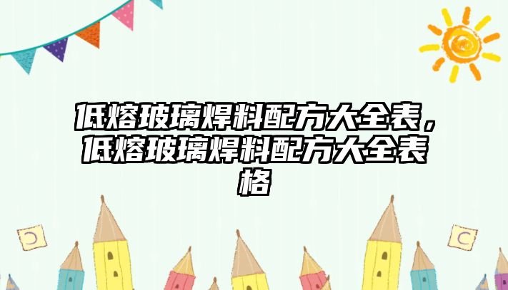 低熔玻璃焊料配方大全表，低熔玻璃焊料配方大全表格