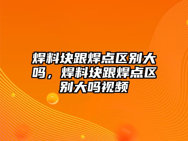 焊料塊跟焊點(diǎn)區(qū)別大嗎，焊料塊跟焊點(diǎn)區(qū)別大嗎視頻