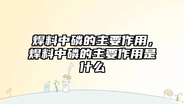 焊料中磷的主要作用，焊料中磷的主要作用是什么