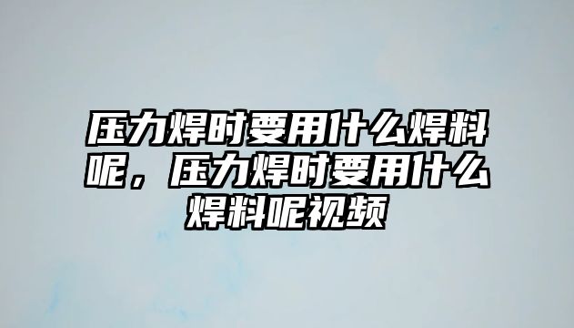 壓力焊時要用什么焊料呢，壓力焊時要用什么焊料呢視頻