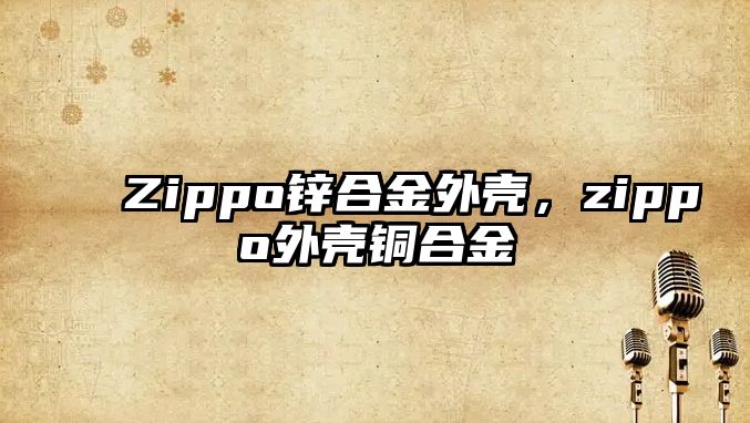 Zippo鋅合金外殼，zippo外殼銅合金