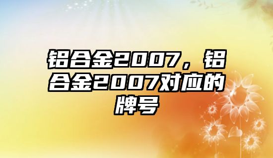 鋁合金2007，鋁合金2007對應的牌號