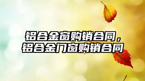 鋁合金窗購(gòu)銷合同，鋁合金門窗購(gòu)銷合同