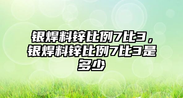 銀焊料鋅比例7比3，銀焊料鋅比例7比3是多少