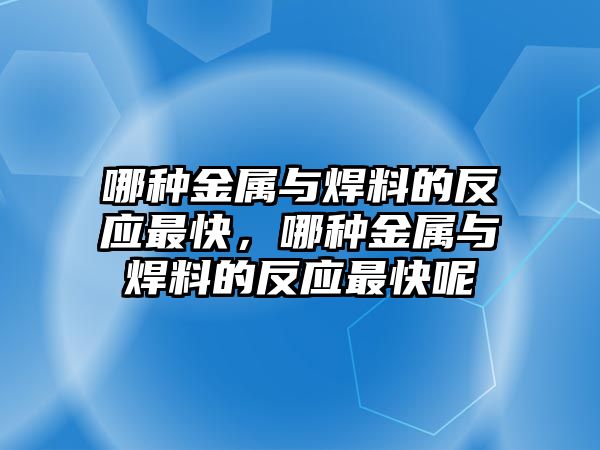 哪種金屬與焊料的反應最快，哪種金屬與焊料的反應最快呢