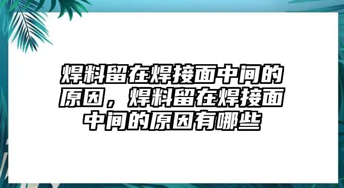 焊料留在焊接面中間的原因，焊料留在焊接面中間的原因有哪些