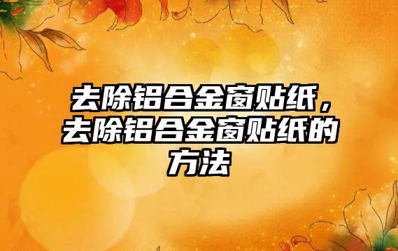 去除鋁合金窗貼紙，去除鋁合金窗貼紙的方法