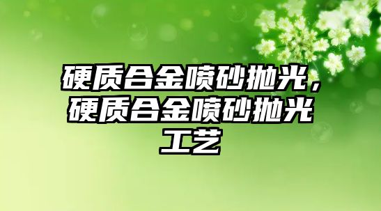 硬質合金噴砂拋光，硬質合金噴砂拋光工藝