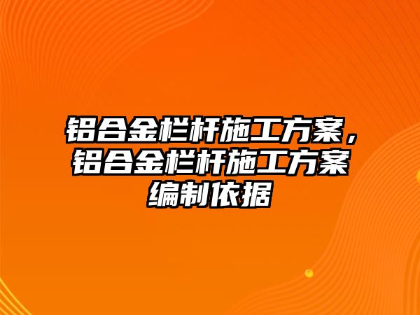 鋁合金欄桿施工方案，鋁合金欄桿施工方案編制依據(jù)