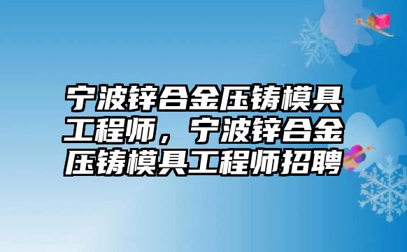 寧波鋅合金壓鑄模具工程師，寧波鋅合金壓鑄模具工程師招聘