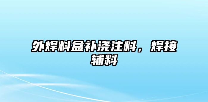 外焊料盒補(bǔ)澆注料，焊接輔料