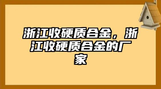 浙江收硬質(zhì)合金，浙江收硬質(zhì)合金的廠家