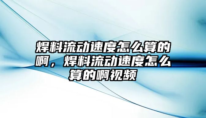 焊料流動速度怎么算的啊，焊料流動速度怎么算的啊視頻