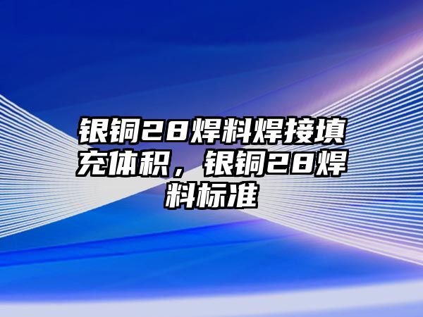 銀銅28焊料焊接填充體積，銀銅28焊料標準